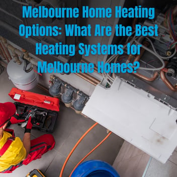Melbourne Home Heating Options: What Are the Best Heating Systems for Melbourne Homes?