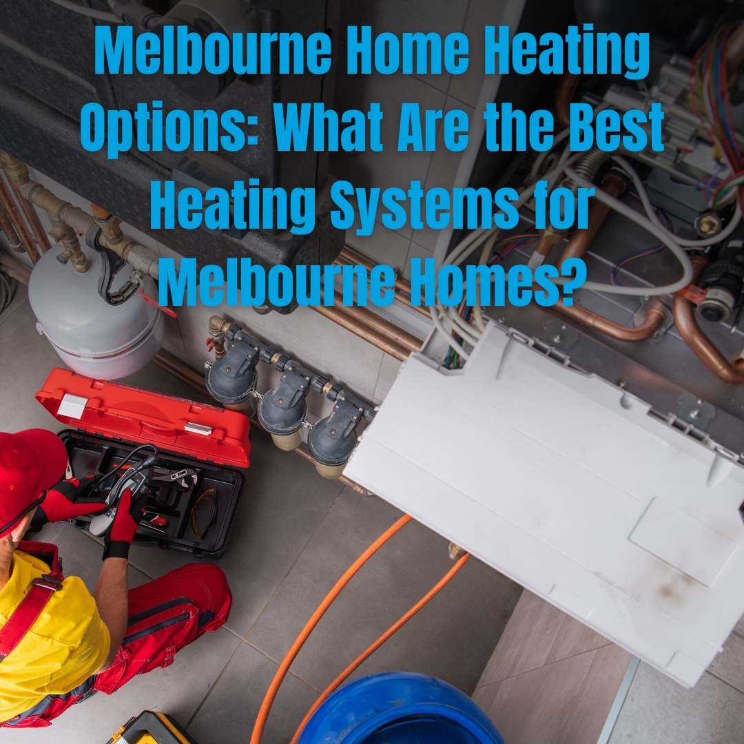 Melbourne Home Heating Options: What Are the Best Heating Systems for Melbourne Homes?
